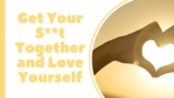 Get Your S**t Together And Love Yourself